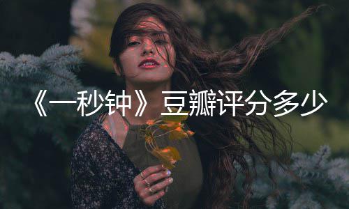 瓣评豆秒钟谋张艺钟主演分多一一秒剧情简介介绍少
