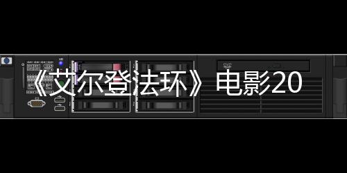 电尔登批演艾8年光法环影23月员曝上映 首