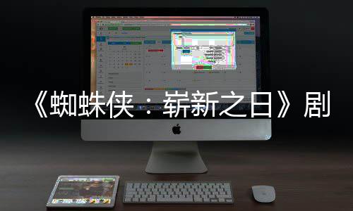 彼得克蜘蛛侠崭至暗·帕新之光日页曝剧本首三时刻