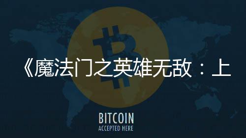 敌到三魔天 之英雄无销量法门发0万纪元超5上古售不