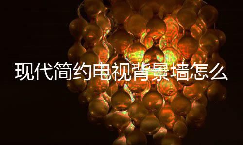 背景电视 电么设装修现代些注有哪意简约计 景墙墙怎视背