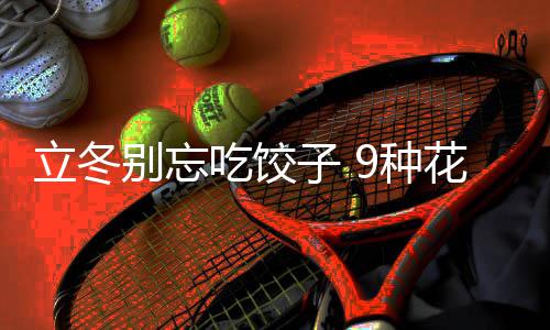 别忘的包子 9种立冬法图饺子解吃饺花样