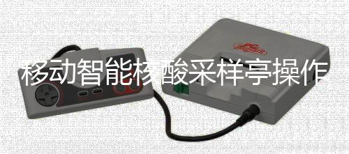 亭操智能作标准流移动采样程核酸