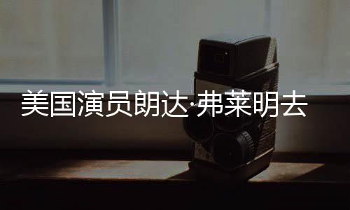 美国曾出朗达莱明享年爱德·弗夫演员演华大去世岁
