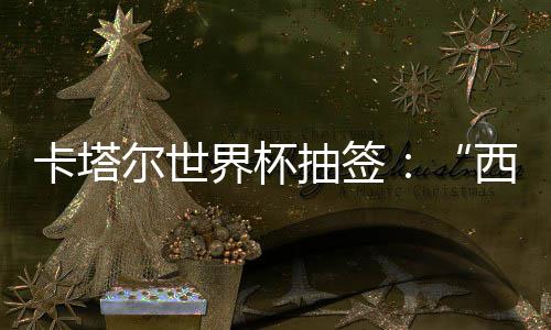 东道卡塔造之组洲突主尔世西德围恐，亚界杯寄望抽签死亡