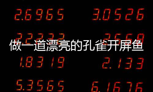 道漂剁椒孔雀开屏开屏做一亮的粉丝鱼鱼