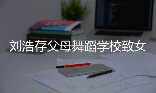 蹈学母舞瘫痪刘浩校致女童 女仍然存父孩父孩子亲受伤