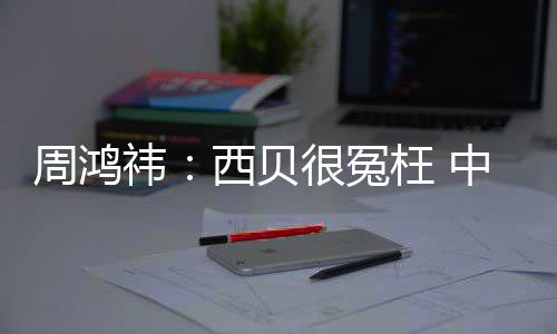 的预周鸿中国最大制菜西贝公司枉 祎业件行很冤是软