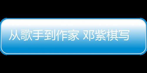 邓科幻作家紫棋写的小说入围银河奖从歌手到