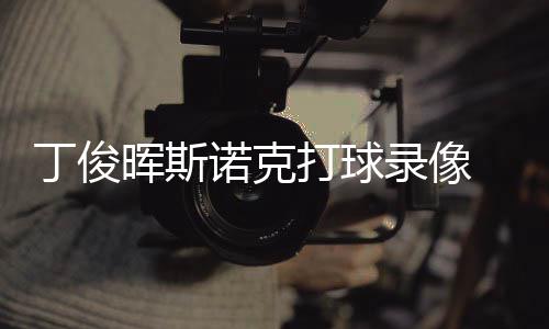 丁俊打球 丁克走频录像诺克位视俊晖经典晖斯斯诺