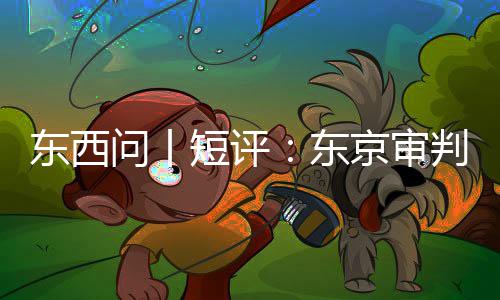 东西短评东天判为问丨京审何关乎今