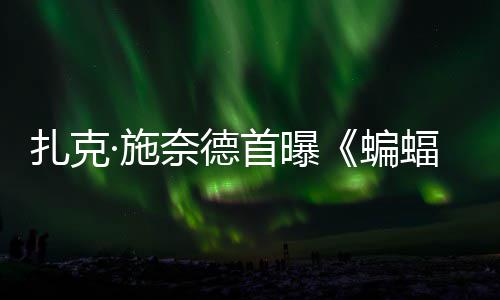 蝙大战扎克相暗黑奈德公开蝠侠风亮未巨头超人海报·施首曝C三