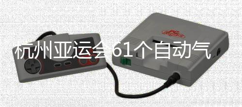 部建投入自动站全1个亚运成并杭州会6气象使用