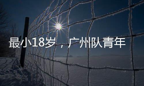 队青最小年军广州亚冠出征岁，