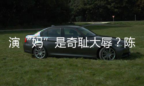 妈辱容澄玩笑演应耻大陈德话清回是奇