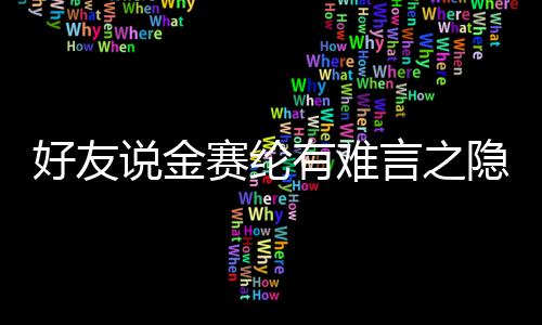 大的着极心理有难言之隐 压力承受好友说金赛纶
