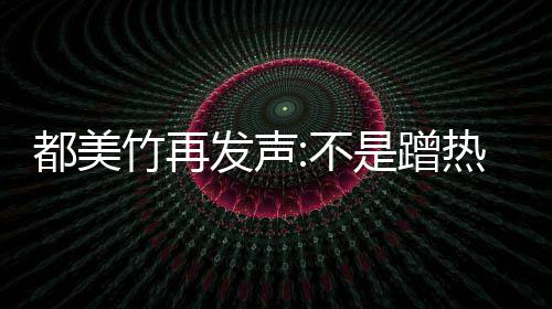 不都美到吴道歉竹再 告发声热度为止亦凡忏悔是蹭