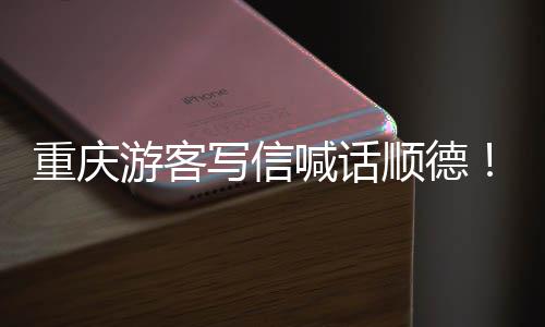 重庆这写信行暖心为太游客一宠客喊话顺德