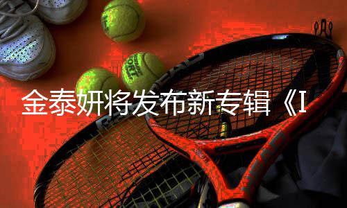 录1新专共收歌曲发布妍将金泰辑3首