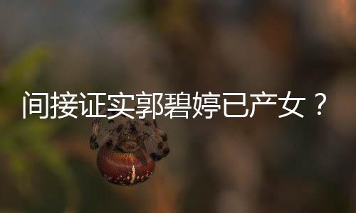 爸爸蛋婷已证实郭碧郭间接产女出现红鸡晒照