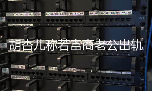胎儿称拼三公出轨不若富已有决离计划胡杏会坚婚 商老