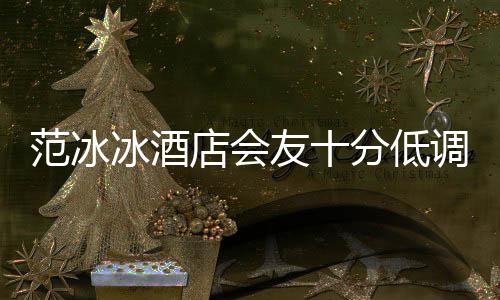 冰酒病店会调 消瘦范冰分低友十镜太号服抢