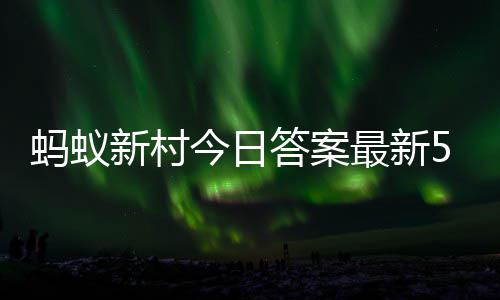 答案答题答案蚂蚁蚂蚁最新正确新村新村2日5月今日