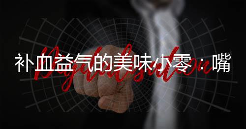 补血的美嘴自制阿零味小益气胶枣