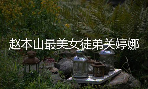 美女吗徒弟赵本料介娜资娜结关婷关婷婚了山最绍
