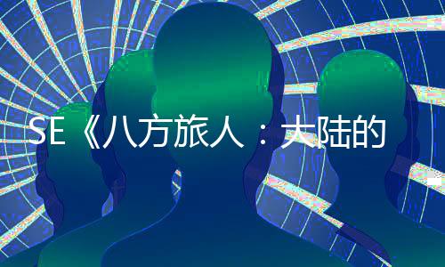 八大陆的霸主线 年内上公布方旅人手游